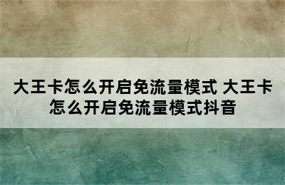 大王卡怎么开启免流量模式 大王卡怎么开启免流量模式抖音